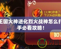 洛克王國火神進(jìn)化烈火戰(zhàn)神怎么打？高手必看攻略！