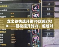 龍之谷快速升級95攻略2020——輕松提升戰(zhàn)力，超越對手！
