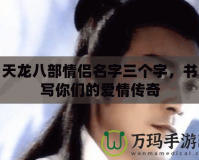 天龍八部情侶名字三個(gè)字，書寫你們的愛情傳奇