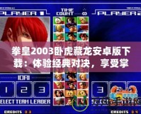 拳皇2003臥虎藏龍安卓版下載：體驗(yàn)經(jīng)典對(duì)決，享受掌中格斗激情