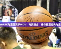 《NBA2K與灌籃高手MOD：完美融合，讓你重溫經(jīng)典與激情》
