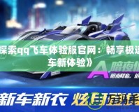 《探索qq飛車(chē)體驗(yàn)服官網(wǎng)：暢享極速賽車(chē)新體驗(yàn)》