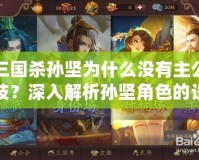 三國(guó)殺孫堅(jiān)為什么沒(méi)有主公技？深入解析孫堅(jiān)角色的設(shè)計(jì)與文化背景