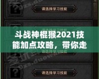 斗戰(zhàn)神棍猴2021技能加點(diǎn)攻略，帶你走向戰(zhàn)斗巔峰！