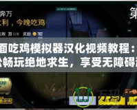 全面吃雞模擬器漢化視頻教程：輕松暢玩絕地求生，享受無障礙游戲體驗！
