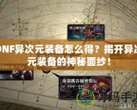 DNF異次元裝備怎么得？揭開異次元裝備的神秘面紗！