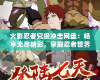 火影忍者究極沖擊網(wǎng)盤：暢享無盡精彩，掌握忍者世界的無限可能！