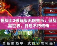 永恒戰(zhàn)士2破解版無限金幣：征戰(zhàn)暗黑世界，開啟不朽傳奇