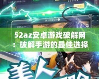 52az安卓游戲破解網(wǎng)：破解手游的最佳選擇，暢享無憂游戲體驗(yàn)！