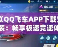 《QQ飛車APP下載安裝：暢享極速競速體驗，挑戰(zhàn)極限速度！》