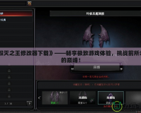 《毀滅之王修改器下載》——暢享極致游戲體驗(yàn)，挑戰(zhàn)前所未有的巔峰！