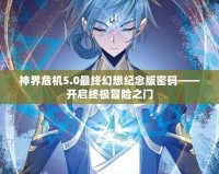神界危機(jī)5.0最終幻想紀(jì)念版密碼——開(kāi)啟終極冒險(xiǎn)之門(mén)