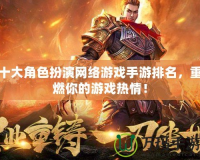 十大角色扮演網(wǎng)絡游戲手游排名，重燃你的游戲熱情！
