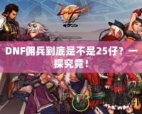 DNF傭兵到底是不是25仔？一探究竟！