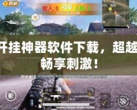 吃雞開掛神器軟件下載，超越極限，暢享刺激！
