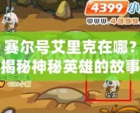 賽爾號(hào)艾里克在哪？揭秘神秘英雄的故事與冒險(xiǎn)