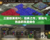 三國群英傳FC：經(jīng)典之作，策略與熱血的完美結(jié)合