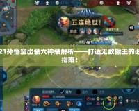2021孫悟空出裝六神裝解析——打造無敵猴王的必備指南！