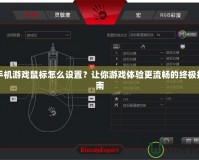手機游戲鼠標(biāo)怎么設(shè)置？讓你游戲體驗更流暢的終極指南