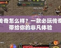 月光傳奇怎么樣？一款必玩?zhèn)髌媸钟螏Ыo你的非凡體驗(yàn)
