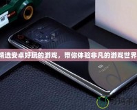 精選安卓好玩的游戲，帶你體驗(yàn)非凡的游戲世界！