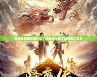傳奇降魔屬性是什么？揭秘你未曾了解的魔幻世界