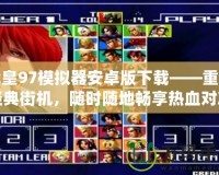 拳皇97模擬器安卓版下載——重溫經(jīng)典街機(jī)，隨時(shí)隨地暢享熱血對(duì)決！