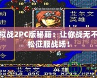 夢幻模擬戰(zhàn)2PC版秘籍：讓你戰(zhàn)無不勝，輕松征服戰(zhàn)場！