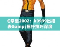 《拳皇2002：k9999出招表&搖桿技巧深度解析，帶你體驗最強斗士魅力！》