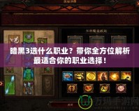 暗黑3選什么職業(yè)？帶你全方位解析最適合你的職業(yè)選擇！