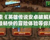 探索《英雄傳說安卓破解版》：最暢快的冒險體驗等你來戰(zhàn)！
