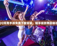 QQ炫舞手游免費下載安裝，暢享極致舞蹈體驗