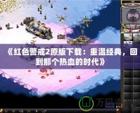 《紅色警戒2原版下載：重溫經(jīng)典，回到那個(gè)熱血的時(shí)代》
