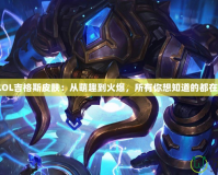 探秘LOL吉格斯皮膚：從萌趣到火爆，所有你想知道的都在這里！