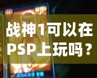 戰(zhàn)神1可以在PSP上玩嗎？讓你暢享經典動作冒險！