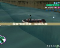 俠盜獵車手罪惡都市快艇任務(wù)——挑戰(zhàn)極限的海上冒險(xiǎn)