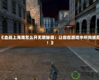 《血戰(zhàn)上海灘怎么開無敵秘籍：讓你在游戲中所向披靡！》