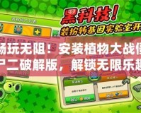 暢玩無(wú)阻！安裝植物大戰(zhàn)僵尸二破解版，解鎖無(wú)限樂(lè)趣