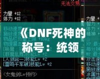 《DNF死神的稱號(hào)：統(tǒng)領(lǐng)黑暗，掌控命運(yùn)》
