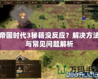 帝國時(shí)代3秘籍沒反應(yīng)？解決方法與常見問題解析