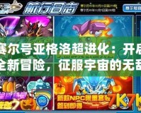 賽爾號(hào)亞格洛超進(jìn)化：開(kāi)啟全新冒險(xiǎn)，征服宇宙的無(wú)敵力量！