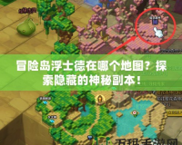 冒險島浮士德在哪個地圖？探索隱藏的神秘副本！