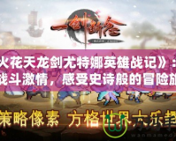 《火花天龍劍尤特娜英雄戰(zhàn)記》：?jiǎn)拘褢?zhàn)斗激情，感受史詩(shī)般的冒險(xiǎn)旅程！