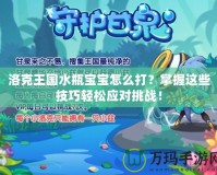 洛克王國(guó)水瓶寶寶怎么打？掌握這些技巧輕松應(yīng)對(duì)挑戰(zhàn)！
