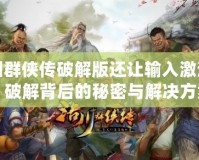 洛川群俠傳破解版還讓輸入激活碼？破解背后的秘密與解決方案