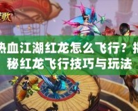 熱血江湖紅龍?jiān)趺达w行？揭秘紅龍飛行技巧與玩法