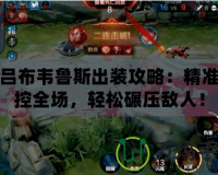 小呂布韋魯斯出裝攻略：精準掌控全場，輕松碾壓敵人！