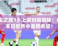 《求生之路3》上架時(shí)間揭秘：讓你在末日世界中重燃希望！