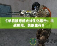 《單機(jī)版穿越火線生化追擊：挑戰(zhàn)極限，勇敢生存》