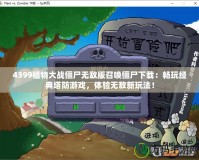 4399植物大戰(zhàn)僵尸無(wú)敵版召喚僵尸下載：暢玩經(jīng)典塔防游戲，體驗(yàn)無(wú)敵新玩法！